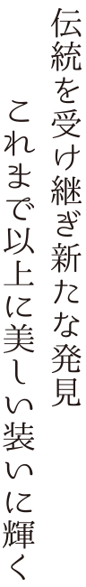 伝統を受け継ぎ新たな発見、これまで以上に美しい装いに輝く